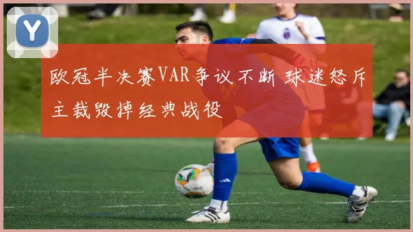 欧冠半决赛VAR争议不断 球迷怒斥主裁毁掉经典战役