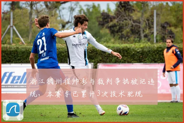 浙江稠州程帅澎与裁判争执被记违规，本赛季已累计3次技术犯规